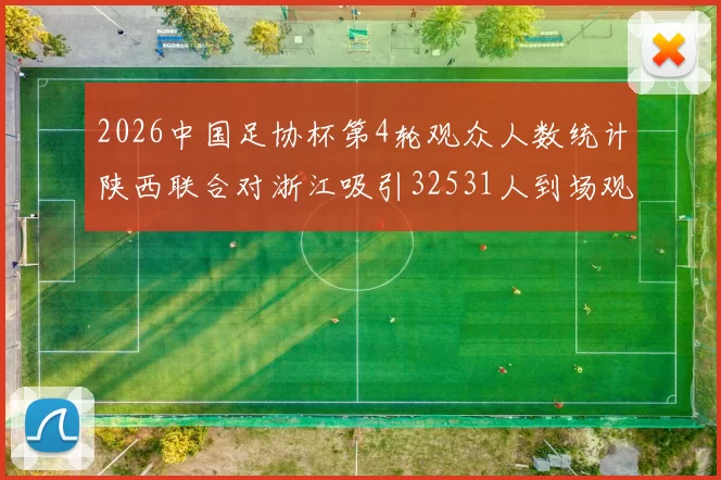 2026中国足协杯第4轮观众人数统计陕西联合对浙江吸引32531人到场观看
