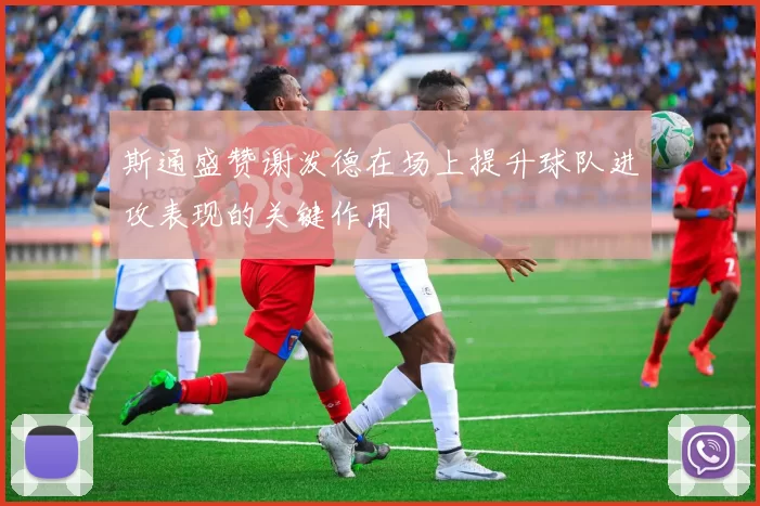 斯通盛赞谢泼德在场上提升球队进攻表现的关键作用