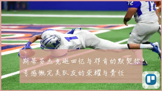 斯蒂芬杰克逊回忆与邓肯的默契称号感慨完美队友的荣耀与责任