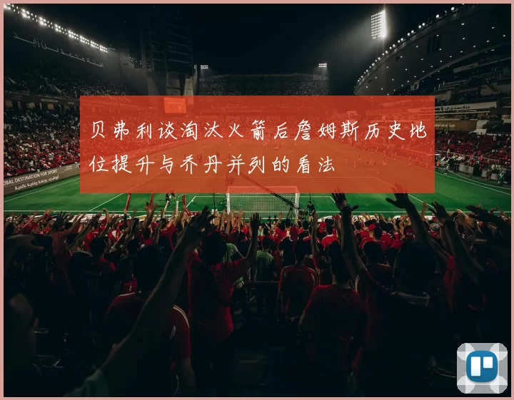 贝弗利谈淘汰火箭后詹姆斯历史地位提升与乔丹并列的看法