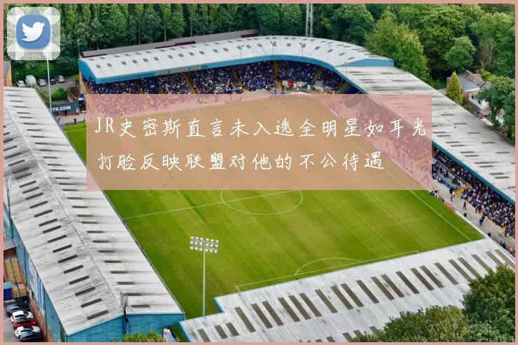 JR史密斯直言未入选全明星如耳光打脸反映联盟对他的不公待遇
