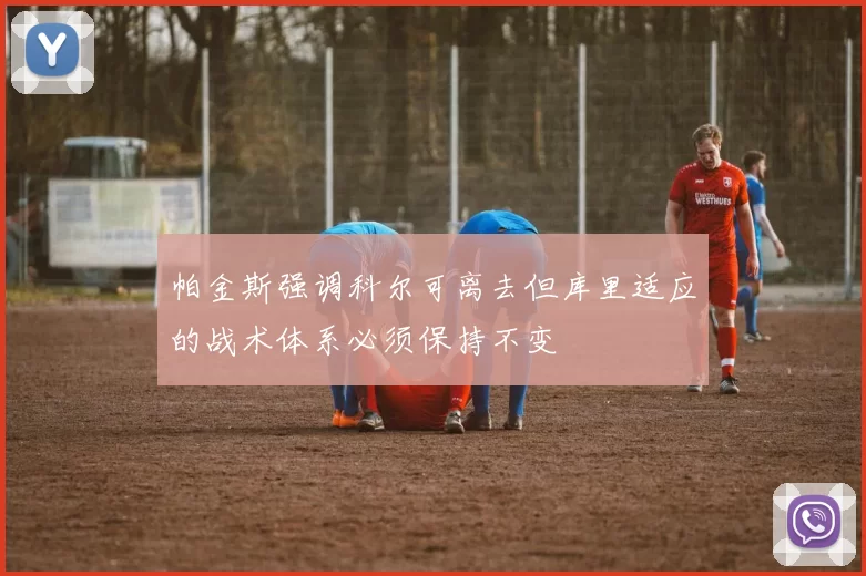 帕金斯强调科尔可离去但库里适应的战术体系必须保持不变